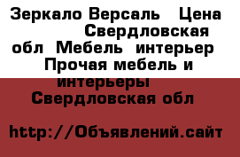 Зеркало Версаль › Цена ­ 9 700 - Свердловская обл. Мебель, интерьер » Прочая мебель и интерьеры   . Свердловская обл.